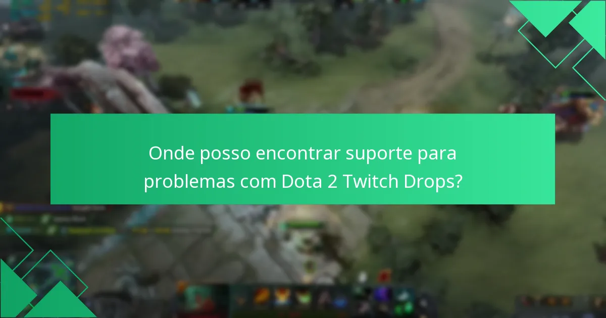 Onde posso encontrar suporte para problemas com Dota 2 Twitch Drops?